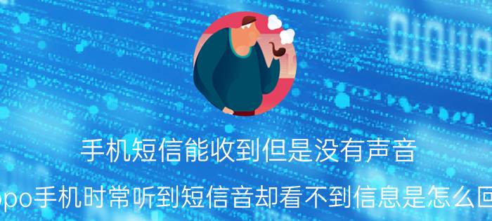 手机短信能收到但是没有声音 oppo手机时常听到短信音却看不到信息是怎么回事？